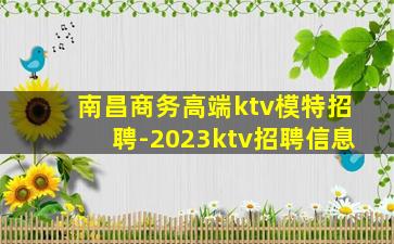 南昌商务高端ktv模特招聘-2023ktv招聘信息