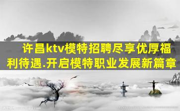 许昌ktv模特招聘尽享优厚福利待遇.开启模特职业发展新篇章